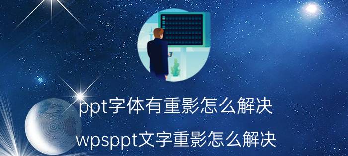 ppt字体有重影怎么解决 wpsppt文字重影怎么解决？